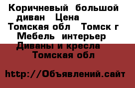 Коричневый, большой  диван › Цена ­ 1 000 - Томская обл., Томск г. Мебель, интерьер » Диваны и кресла   . Томская обл.